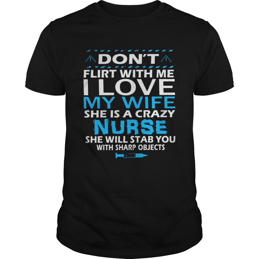 Dont Flirt With Me I Love My Wife She Is A Crazy Nurse She Will Stab You With Sharp Objects shirt