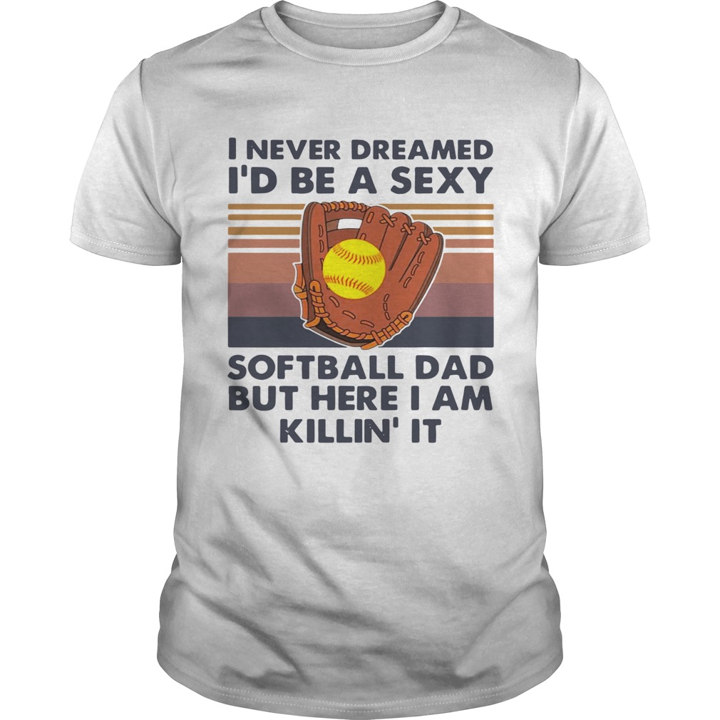 I Never Dreamed Id Be A Sexy Baseball Dad But Here I Am Killin It Vintage shirt