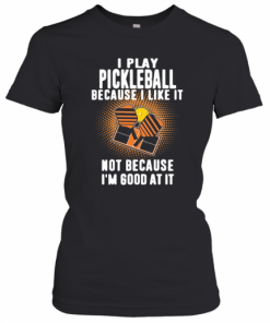 I Play Pickleball Because I Like It Not Because I'M Good At It T-Shirt Classic Women's T-shirt
