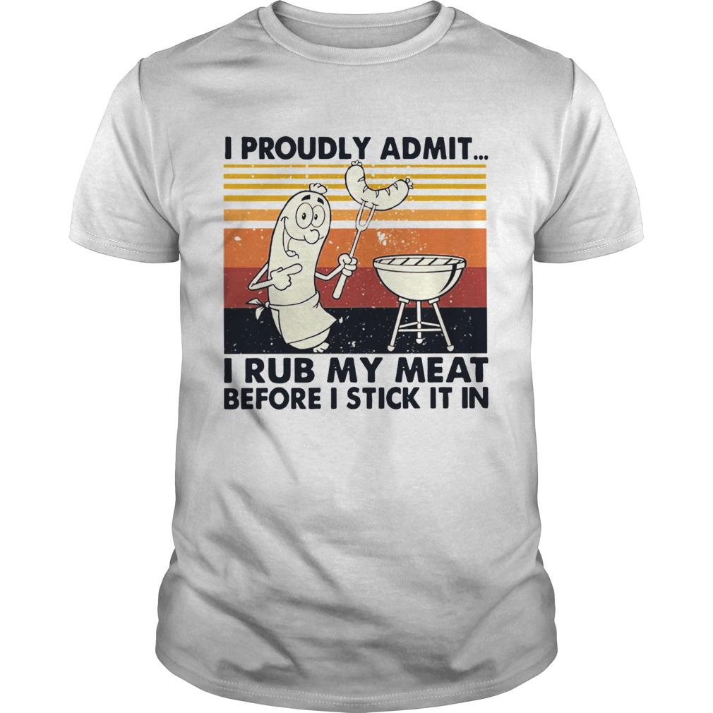 I Proudly Admit I Rub My Meat Before I Stick It In Vintage shirt