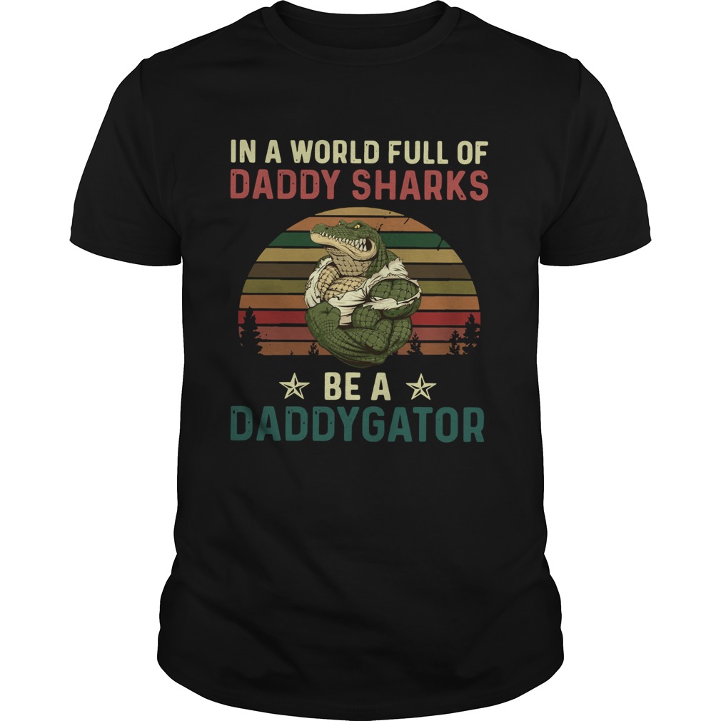 In A World Full Of Daddy Sharks Be A Daddygator Vintaga shirt