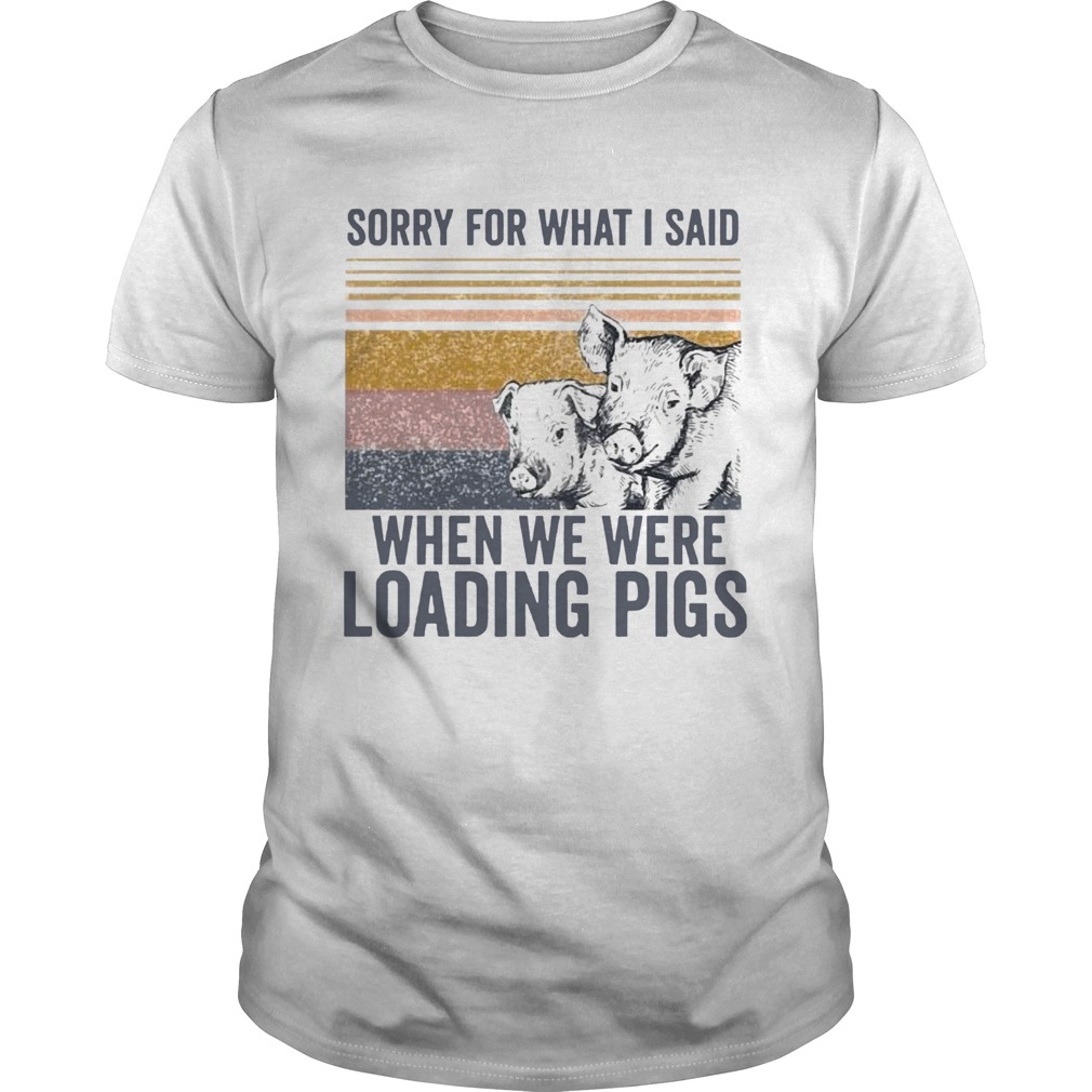 Sorry For What I Said When We Were Loading Pigs Vintage shirt
