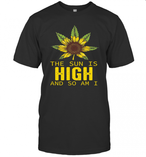 Sunflower The Sun Is High And So Am I T-Shirt