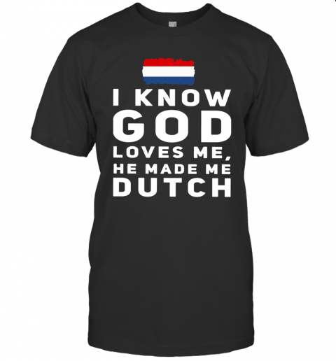 Top I Know God Loves Me He Made Me Dutch T-Shirt