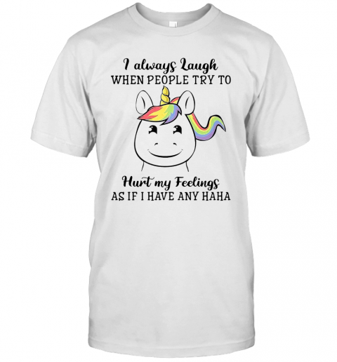 Unicorn I Always Laugh When People Try To Hurt My Feelings As If I Have Any Haha T-Shirt