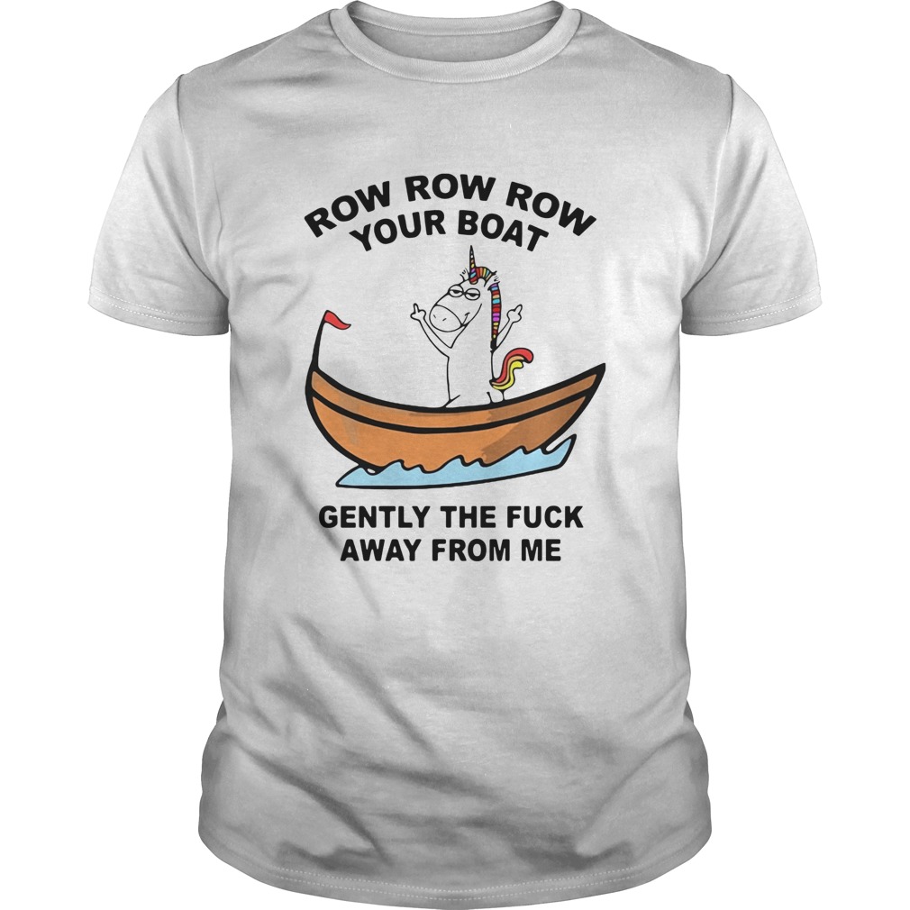 Unicorn Row Row Row Your Boat Gently The Fuck Away From Me shirt