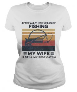 After All These Years Of Fishing My Wife Is Still My Best Catch Vintage  Classic Ladies