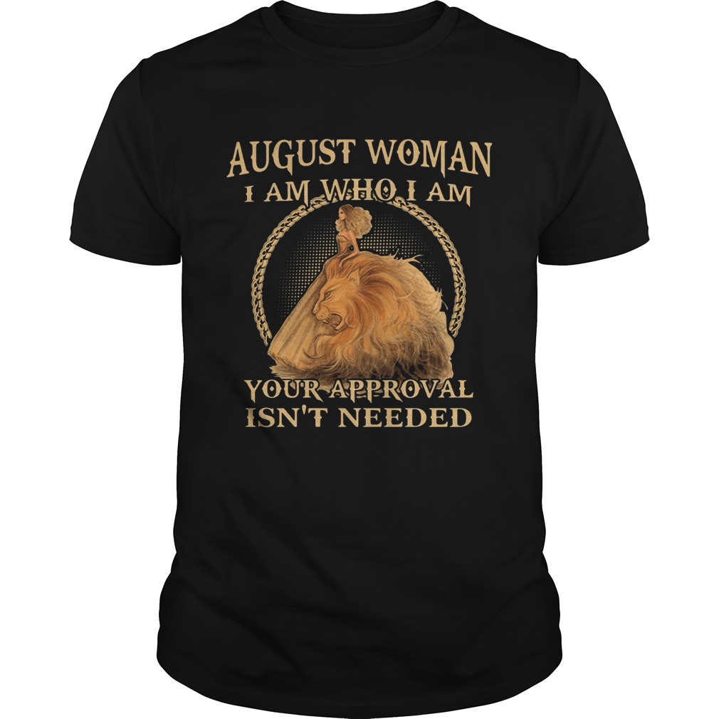 August Woman I Am Who I Am Your Approval Isnt Needed shirt