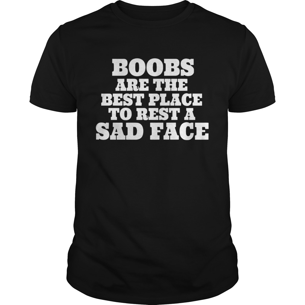 Boobs Are The Best Place To Rest A Sad Face shirt