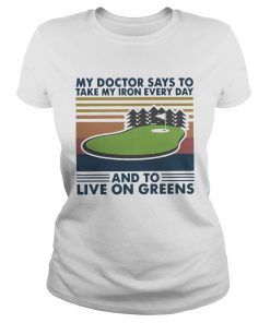 Golf My Doctor Says To Take My Iron Every Day And To Live On Greens Vintage  Classic Ladies