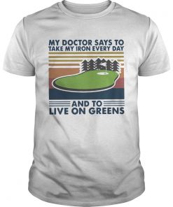 Golf My Doctor Says To Take My Iron Every Day And To Live On Greens Vintage  Unisex
