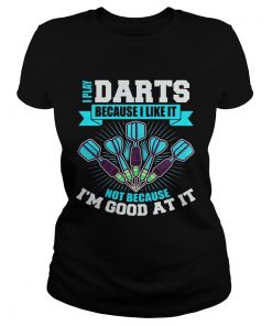 I Play Darts Because I Like It Not Because Im Good At It  Classic Ladies