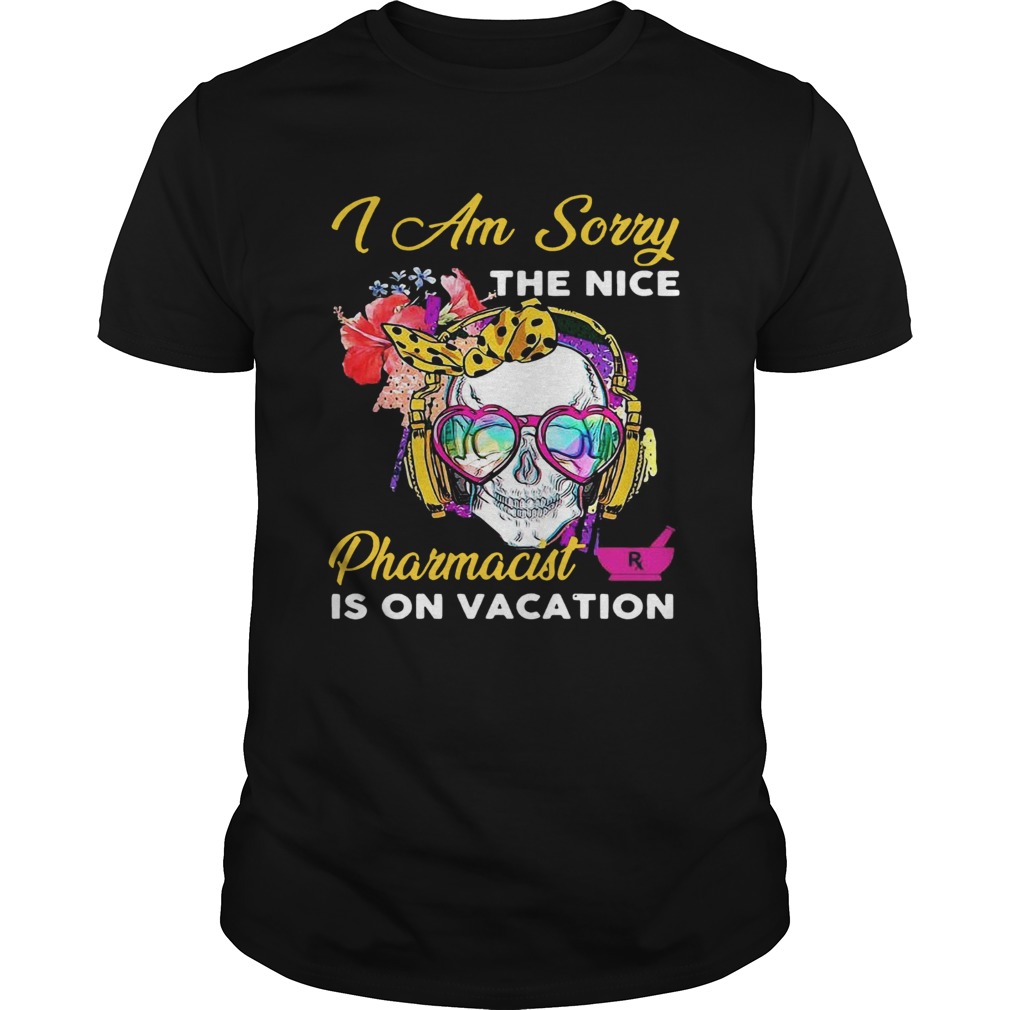Skull I Am Sorry The Nice Pharmacist Is On Vacation shirt