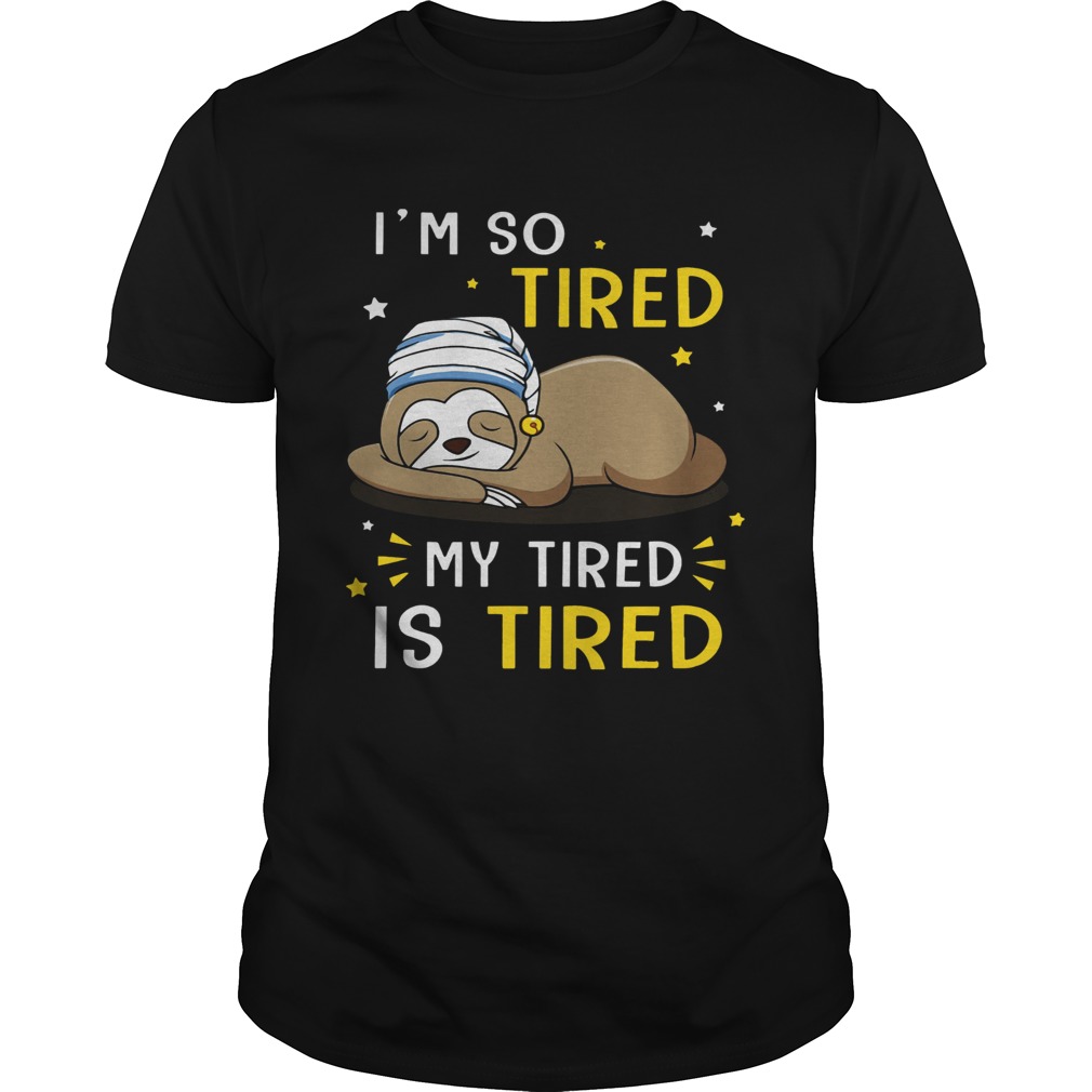 Sloth Im So Tired My Tired Is Tired shirt