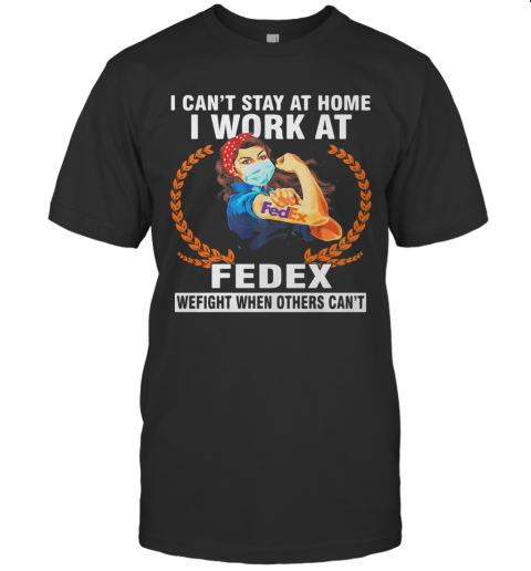 Strong Woman Mask I Can'T Stay At Home I Work At Fedex We Fight When Others Can'T T-Shirt