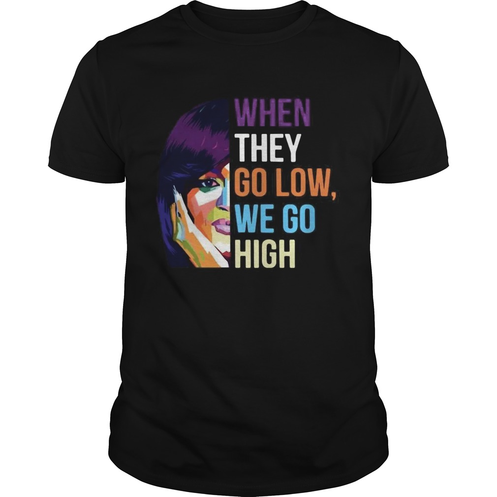 When They Go Low We Go High shirt
