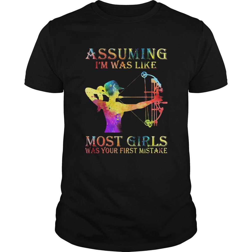Archery color assuming Im was like most girls was your first mistake shirt