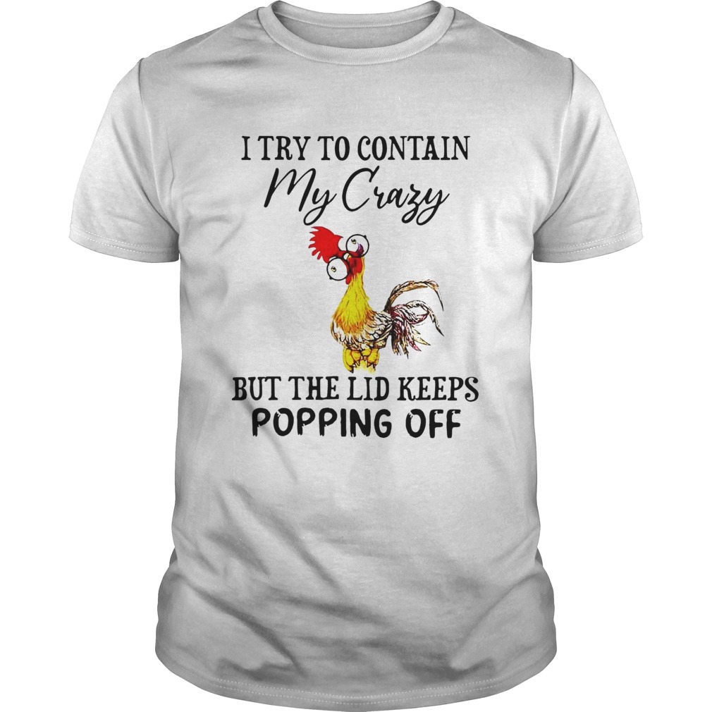 Chicken I Try To Contain My Crazy But The Lid Keeps Popping Off shirt