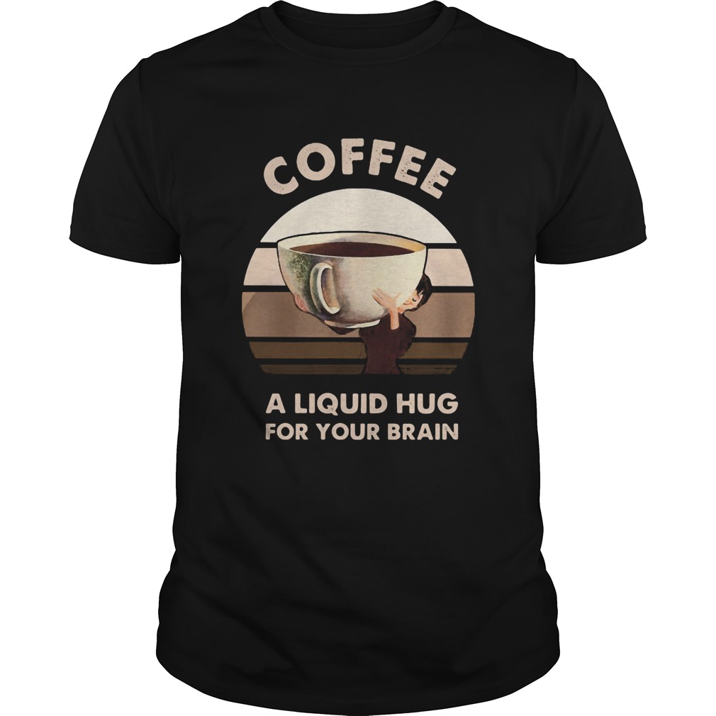 Coffee a liquid hug for your brain shirt