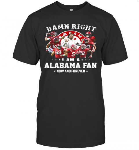 Damn Right I Am A Alabama Fan Now And Forever Stars T-Shirt