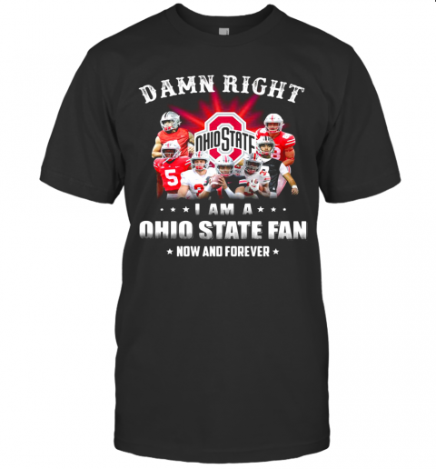 Damn Right I Am A Ohio State Fan Now And Forever Stars T-Shirt