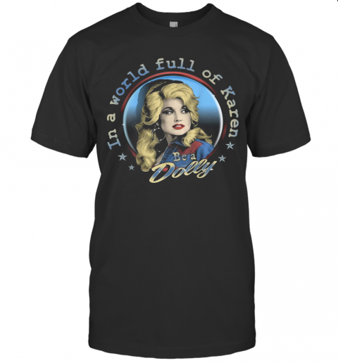 Dolly Parton Be A Dolly In A World Full Of Karen T-Shirt
