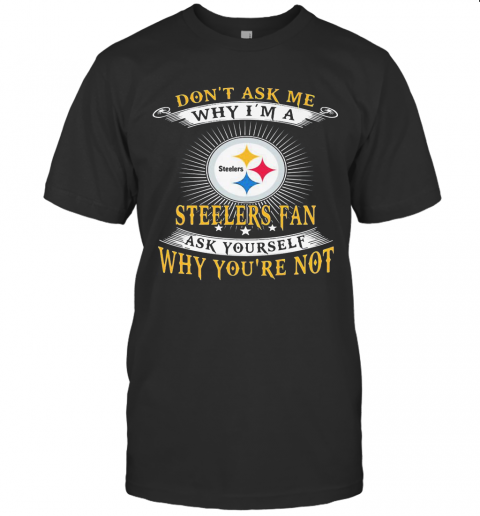 Don'T Ask Me Why I'M A Steelers Fan Ask Yourself Why You'Re Not T-Shirt Classic Men's T-shirt