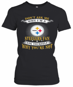 Don'T Ask Me Why I'M A Steelers Fan Ask Yourself Why You'Re Not T-Shirt Classic Women's T-shirt