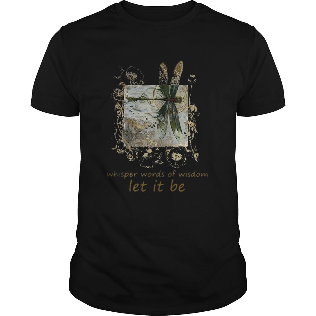 Dragonfly Whisper words of wisdom let it be shirt