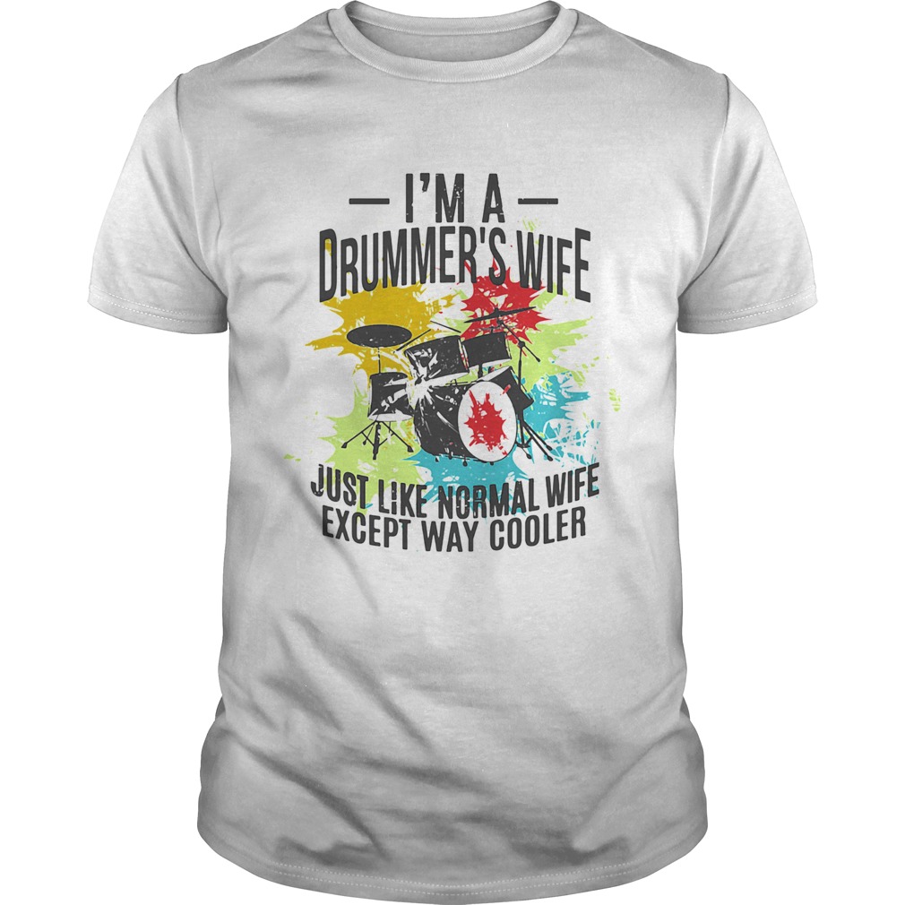 Drums Im a drummers wife just like normal wife except way cooler shirt