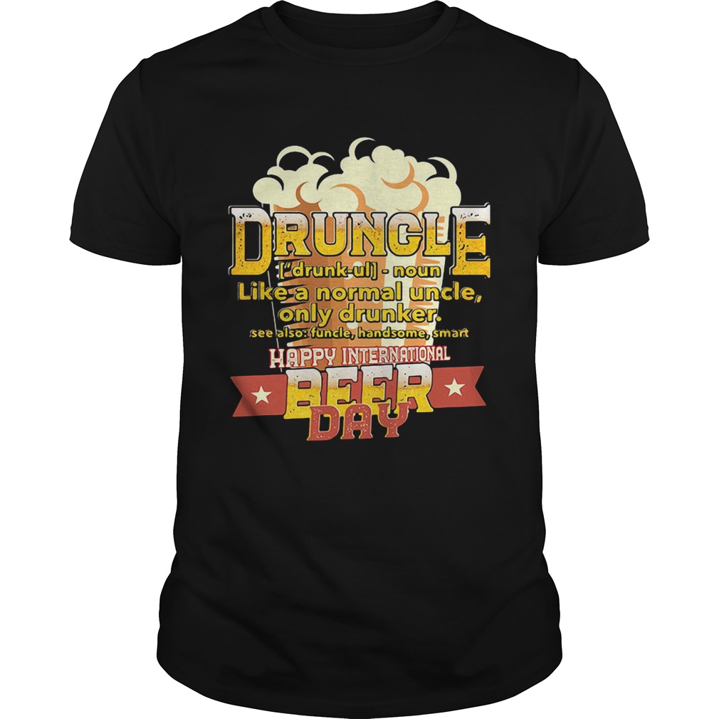 Druncle Like A Normal Uncle Only Drunker Happy International Beer Day shirt