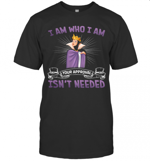 Evil Queen I Am Who I Am Your Approval Isn'T Needed T-Shirt