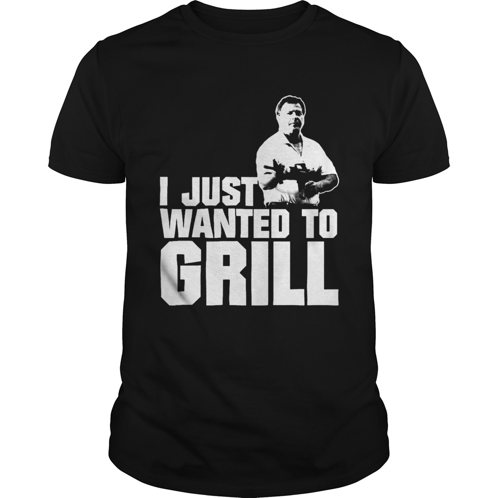 I Just Wanted To Grill shirt