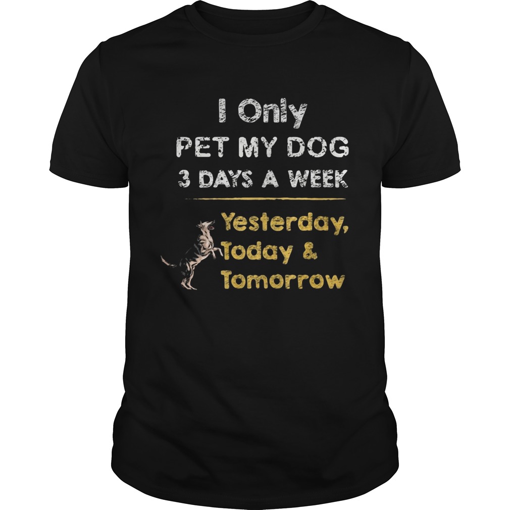 I Only Pet My Dog 3 Days A Week Yesterday Today And Tomorrow shirt
