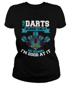 I Play Darts Because I Like It Not Because Im Good At It  Classic Ladies