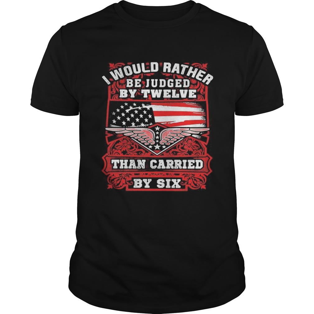 I Would Rather Be Juded By Twelve Than Carried By Six American Flag shirt