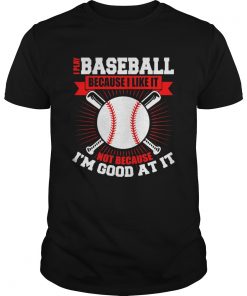 I play baseball because i like it not because im good at it  Unisex