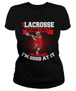 I play lacrosse because i like it not because im good at it  Classic Ladies