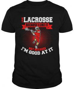 I play lacrosse because i like it not because im good at it  Unisex