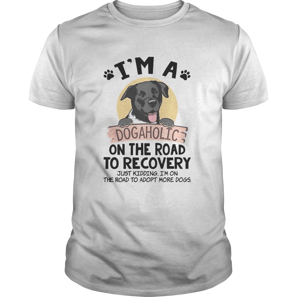 Im A Dogaholic On The Road To Recovery Just Kidding shirt