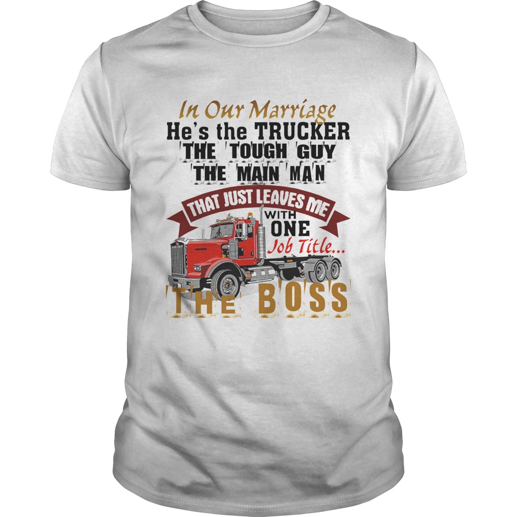 In Our Marriage Hes The Trucker The Tough Guy The Main Man shirt