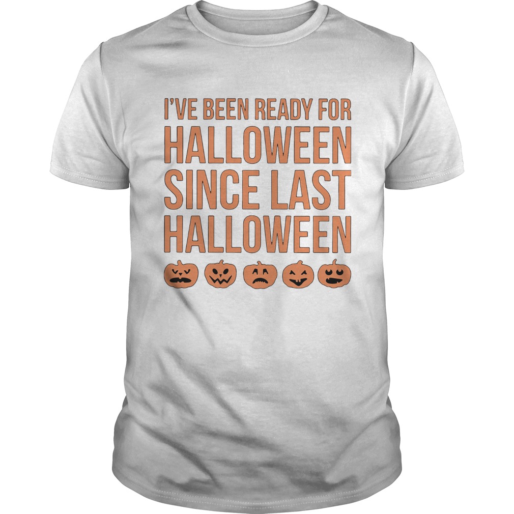 Ive Been Ready For Halloween Since Last Halloween shirt