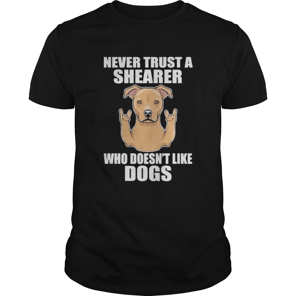 Never Trust A Shearer Who Doesnt Like Dogs shirt