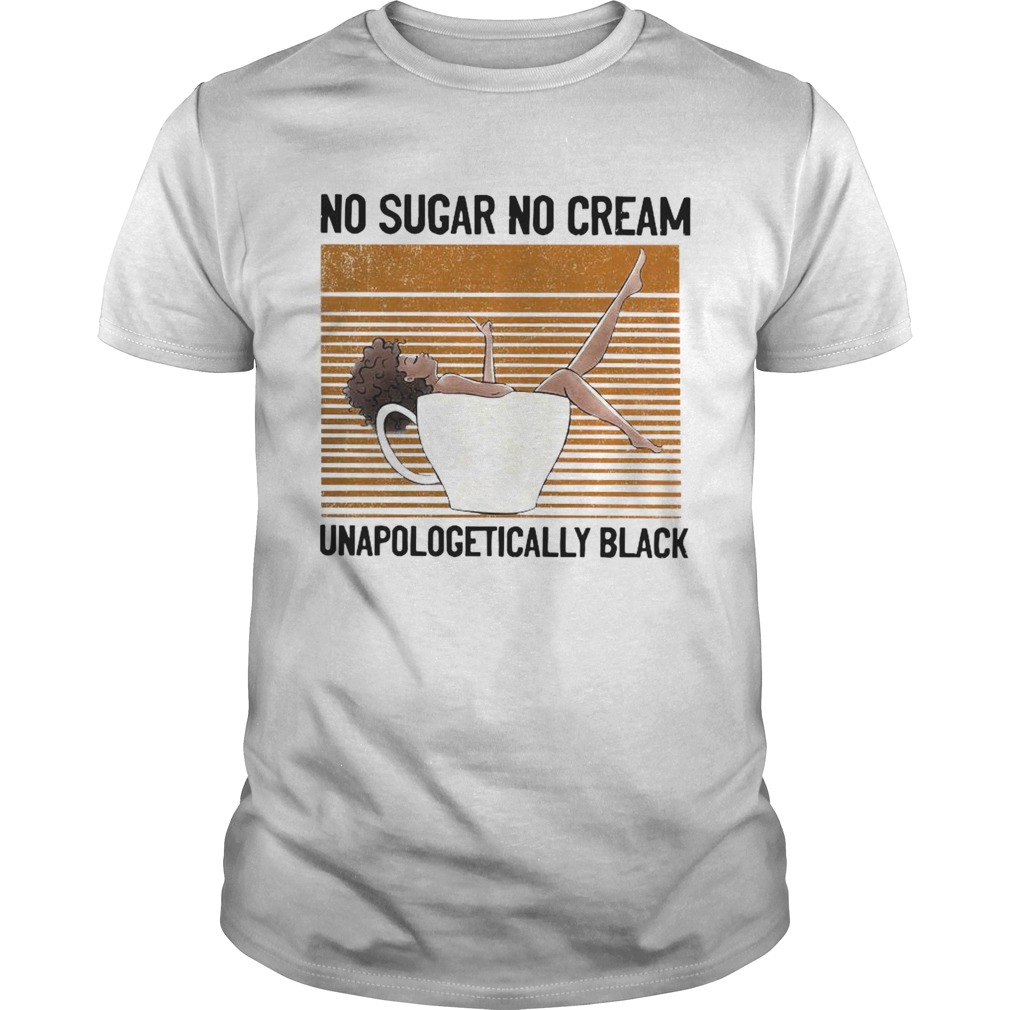 No Sugar No Cream Unapologetically Black shirt