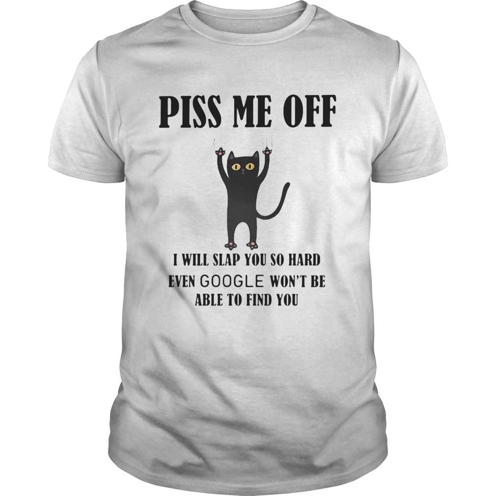 Piss Me Off I Will Slap You So Hard Even Google Wont Be Able To Find You Cat Black shirt