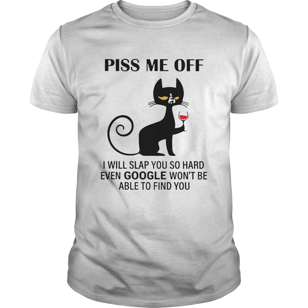 Piss Me Off I Will Slap You So Hard Even Google Wont Be Able To Find You shirt