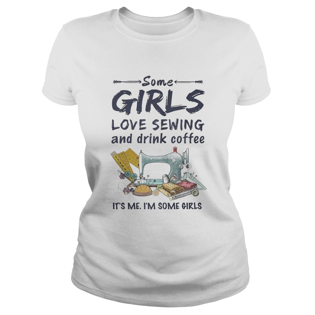 Some Girls Love Sewing And Drink Coffee Its Me Im Some Girls Classic Ladies