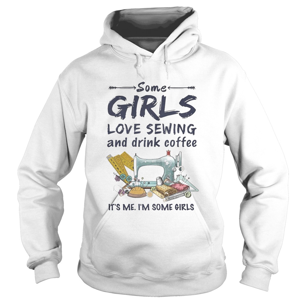 Some Girls Love Sewing And Drink Coffee Its Me Im Some Girls Hoodie