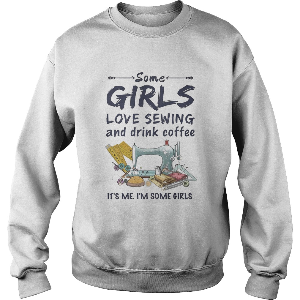 Some Girls Love Sewing And Drink Coffee Its Me Im Some Girls Sweatshirt