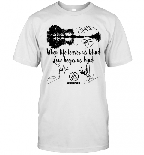 When Life Leaves Us Blind Love Keeps Us Kind Linkin Park Signatures T-Shirt